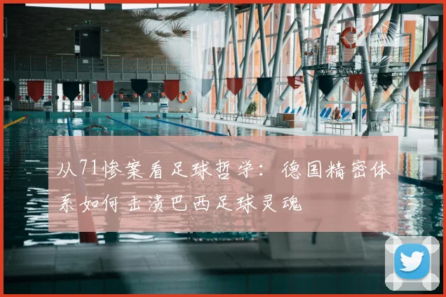 从71惨案看足球哲学：德国精密体系如何击溃巴西足球灵魂