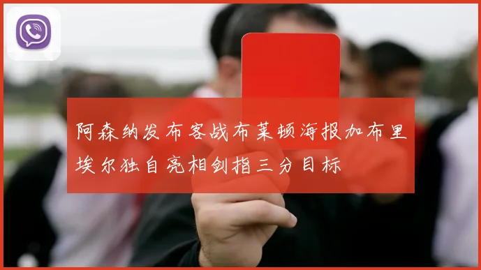阿森纳发布客战布莱顿海报加布里埃尔独自亮相剑指三分目标