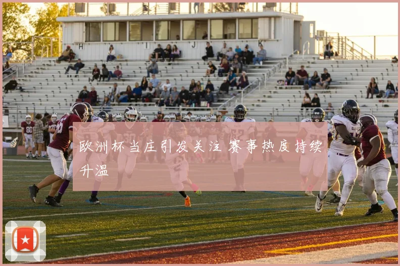 欧洲杯当庄引发关注 赛事热度持续升温
