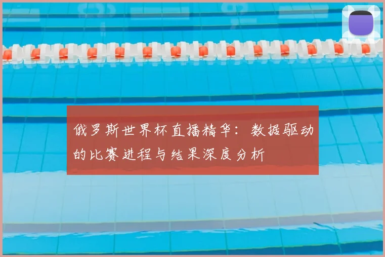 俄罗斯世界杯直播精华：数据驱动的比赛进程与结果深度分析
