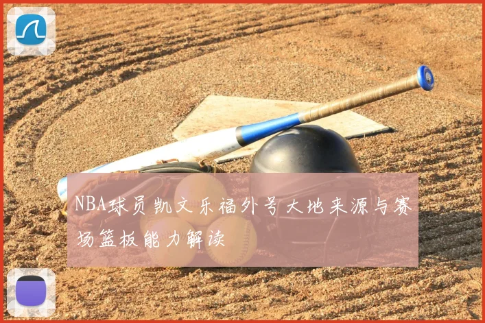 NBA球员凯文乐福外号大地来源与赛场篮板能力解读
