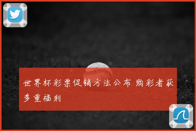 世界杯彩票促销方法公布 购彩者获多重福利