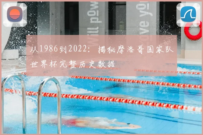 从1986到2022：揭秘摩洛哥国家队世界杯完整历史数据