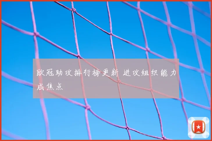 欧冠助攻排行榜更新 进攻组织能力成焦点