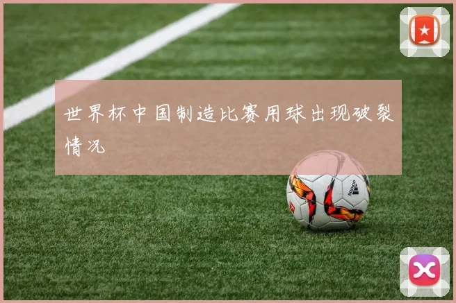 世界杯中国制造比赛用球出现破裂情况