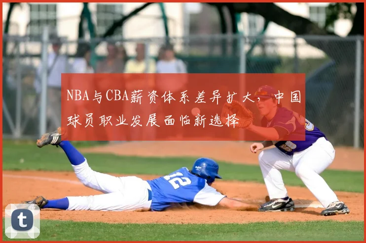 NBA与CBA薪资体系差异扩大,中国球员职业发展面临新选择