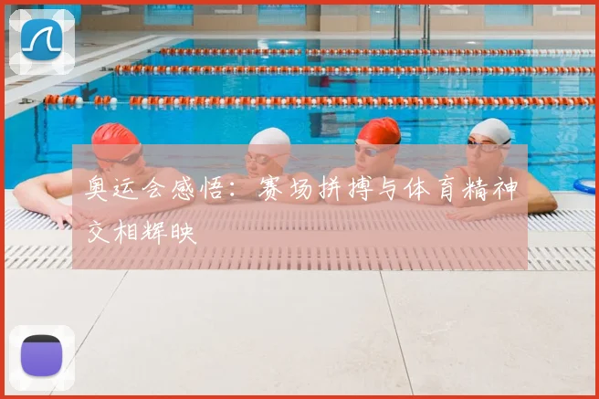 奥运会感悟：赛场拼搏与体育精神交相辉映