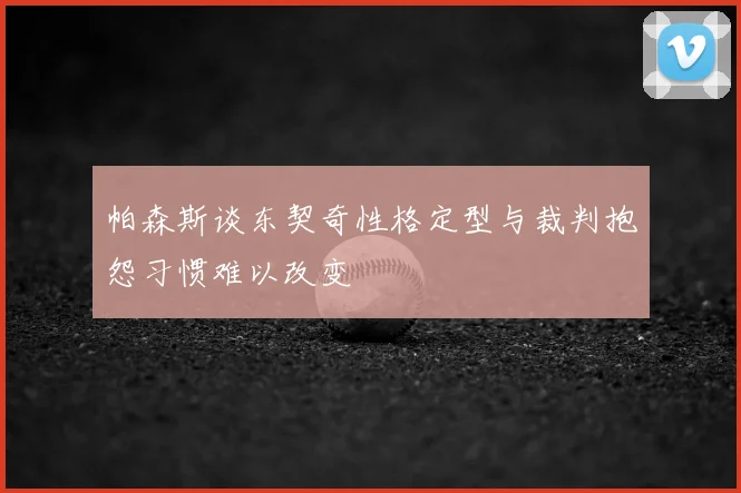帕森斯谈东契奇性格定型与裁判抱怨习惯难以改变